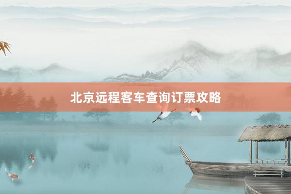 北京远程客车查询订票攻略