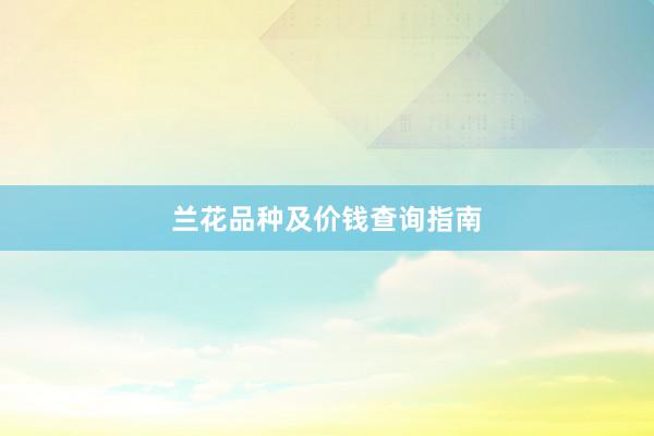 兰花品种及价钱查询指南